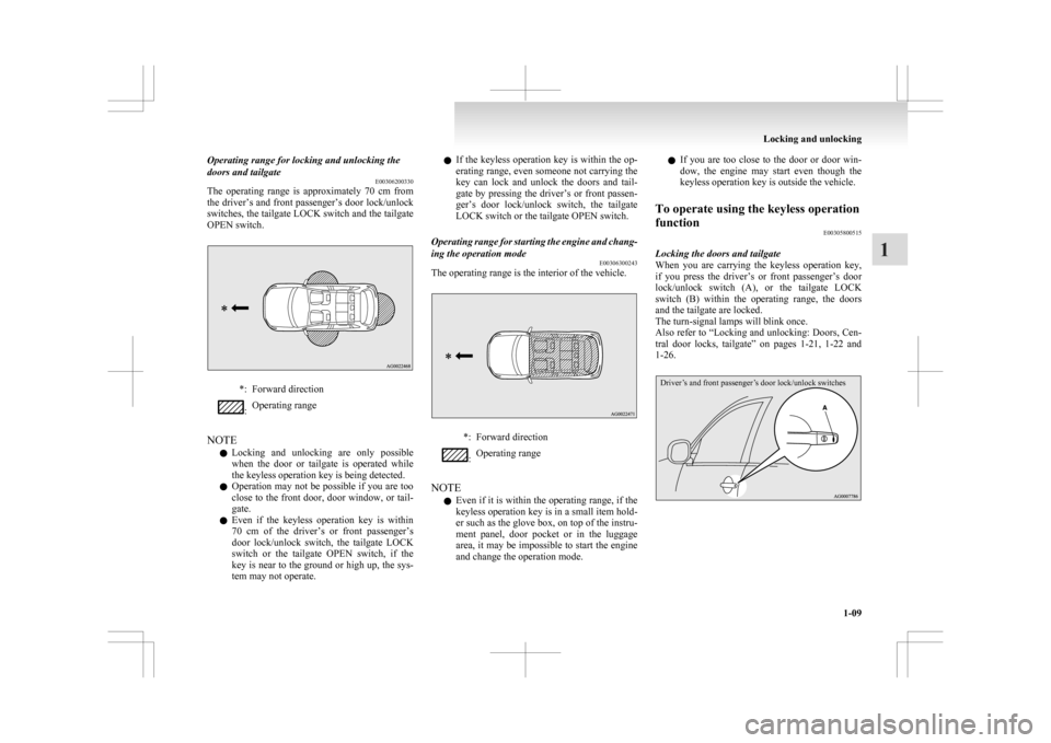 MITSUBISHI ASX 2009 1.G Owners Guide Operating range for locking and unlocking the
doors and tailgate
E00306200330
The 
operating  range  is  approximately  70  cm  from
the driver’s and front passenger’s door lock/unlock
switches, t