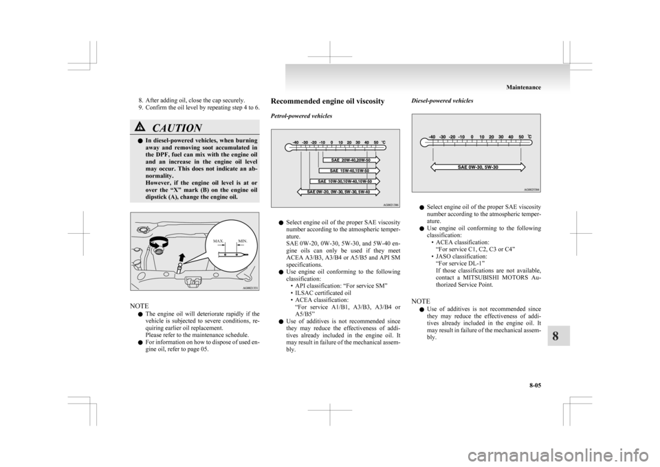 MITSUBISHI ASX 2009 1.G Owners Manual 8. After adding oil, close the cap securely.
9.
Confirm the oil level by repeating step 4 to 6. CAUTION
l
In 
 diesel-powered vehicles, when burning
away  and  removing  soot  accumulated  in
the  DPF