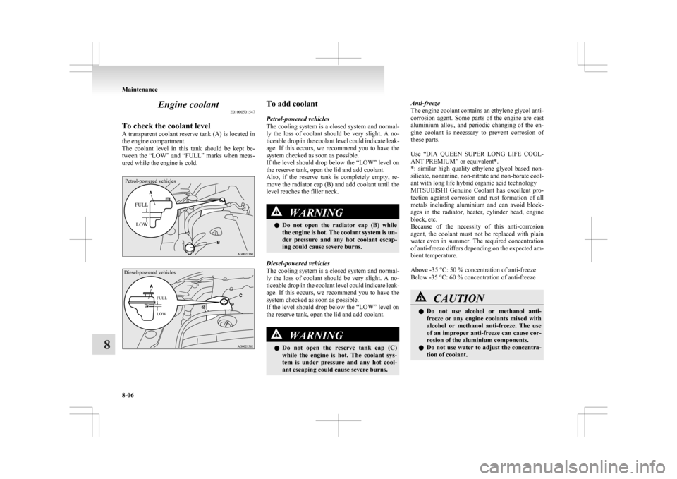 MITSUBISHI ASX 2009 1.G User Guide Engine coolant
E01000501547
To check the coolant level
A 
transparent coolant reserve tank (A) is located in
the engine compartment.
The  coolant  level  in  this  tank  should  be  kept  be-
tween th