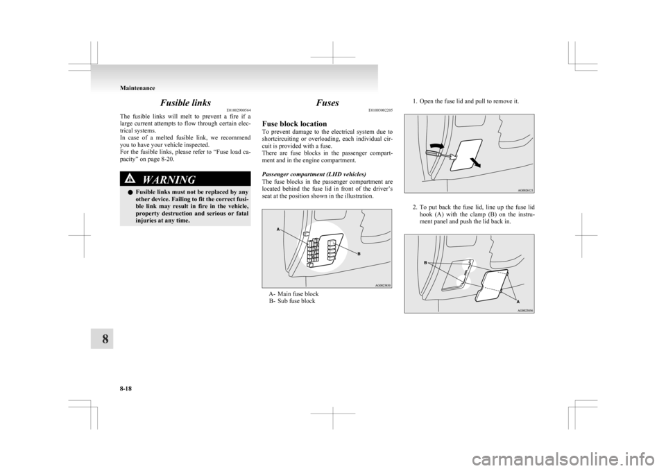 MITSUBISHI ASX 2009 1.G Owners Manual Fusible links
E01002900564
The 
fusible  links  will  melt  to  prevent  a  fire  if  a
large current attempts to flow through certain elec-
trical systems.
In  case  of  a  melted  fusible  link,  we