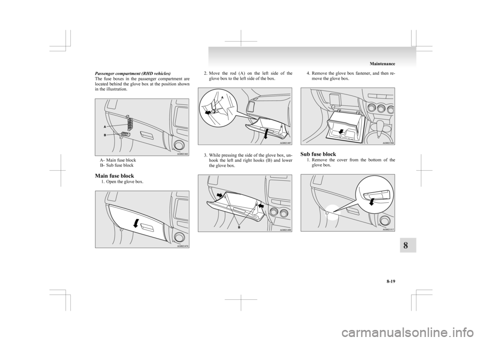 MITSUBISHI ASX 2009 1.G User Guide Passenger compartment (RHD vehicles)
The 
fuse  boxes  in  the  passenger  compartment  are
located behind the glove box at the position shown
in the illustration. A- Main fuse block
B-
 Sub fuse bloc