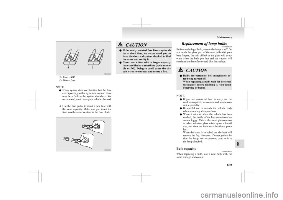 MITSUBISHI ASX 2009 1.G Owners Manual B- Fuse is OK
C- Blown fuse
NOTE l If 
any  system  does  not  function  but  the  fuse
corresponding to that system is normal, there
may  be  a  fault  in  the  system  elsewhere.  We
recommend you t