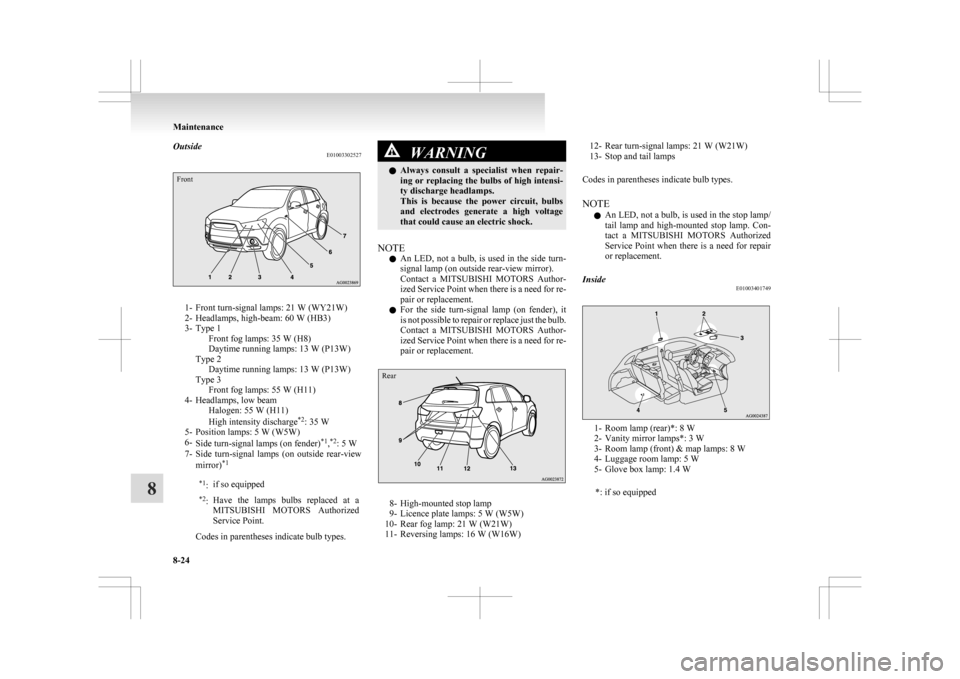 MITSUBISHI ASX 2009 1.G User Guide Outside
E01003302527Front1- Front turn-signal lamps: 21 W (WY21W) 
2-

Headlamps, high-beam: 60 W (HB3)
3- Type 1 Front fog lamps: 35 W (H8) 
Daytime running lamps: 13 W (P13W)
Type 2 Daytime running 