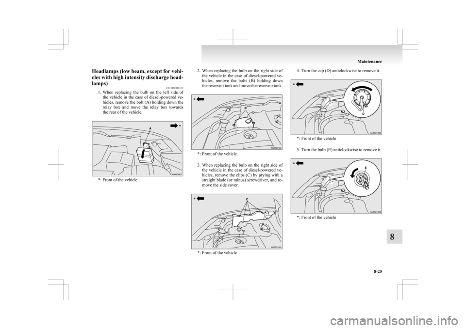 MITSUBISHI ASX 2009 1.G Owners Manual Headlamps (low beam, except for vehi-
cles 
with high intensity discharge head-
lamps) E01009300163
1. When  replacing  the  bulb  on  the  left  side  of
the  vehicle  in  the  case  of  diesel-power