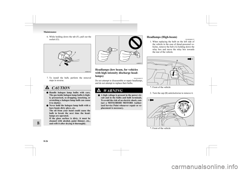 MITSUBISHI ASX 2009 1.G User Guide 6. While holding  down  the  tab  (F),  pull  out  the
socket (G). 7. To 
install  the  bulb,  perform  the  removal
steps in reverse. CAUTION
l
Handle 
 halogen  lamp  bulbs  with  care.
The gas insi