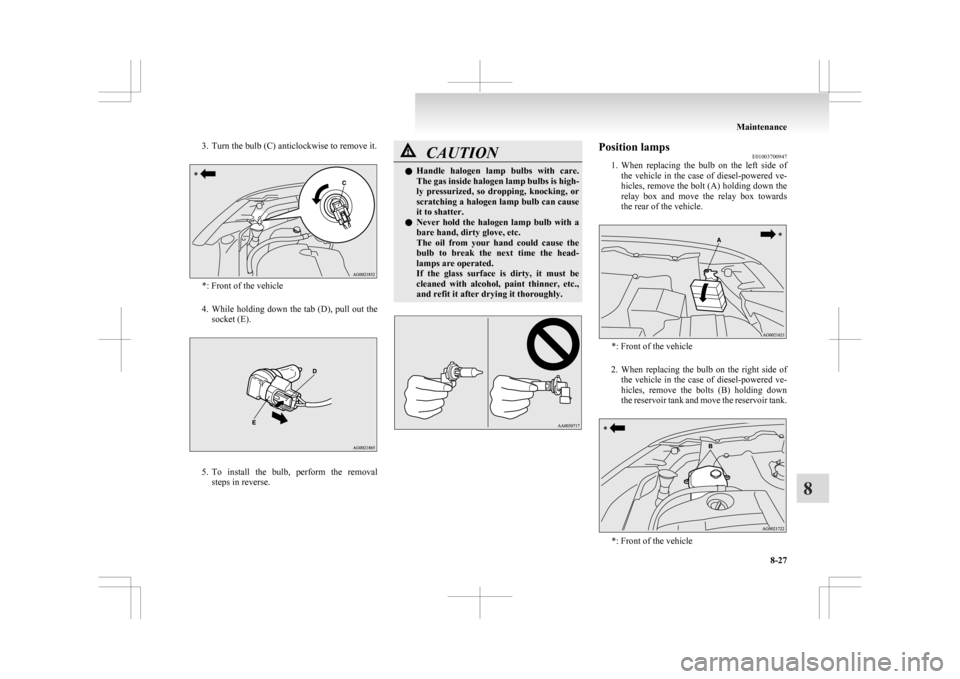 MITSUBISHI ASX 2009 1.G Owners Manual 3. Turn the bulb (C) anticlockwise to remove it.
*: Front of the vehicle
4. While  holding down the tab (D), pull out the
socket (E). 5. To 
install  the  bulb,  perform  the  removal
steps in reverse
