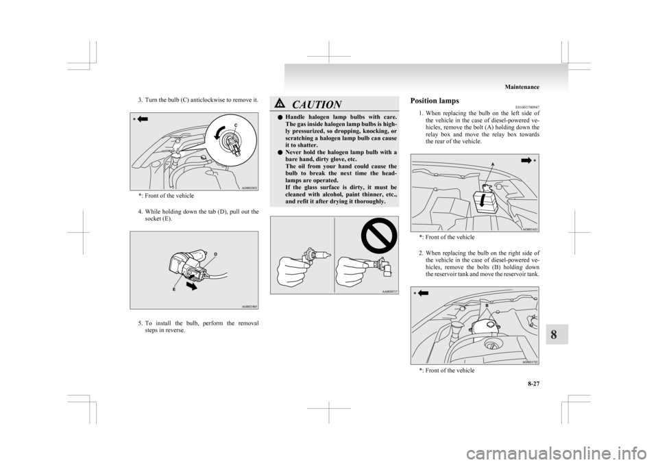 MITSUBISHI ASX 2009 1.G Owners Manual 3. Turn the bulb (C) anticlockwise to remove it.
*: Front of the vehicle
4. While holding down the tab (D), pull out the
socket (E). 5. To
install the bulb, perform the removal
steps in reverse MITSUBISHI ASX 2009 1.G Owners Manual 3. Turn the bulb (C) anticlockwise to remove it.
*: Front of the vehicle
4. While holding down the tab (D), pull out the
socket (E). 5. To
install the bulb, perform the removal
steps in reverse
