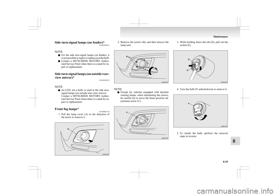 MITSUBISHI ASX 2009 1.G Owners Manual Side turn-signal lamps (on fender)*
E01003900516
NOTE l For 
the  side  turn-signal  lamps  (on  fender),  it
is not possible to repair or replace just the bulb.
l Contact  a  MITSUBISHI  MOTORS  Auth