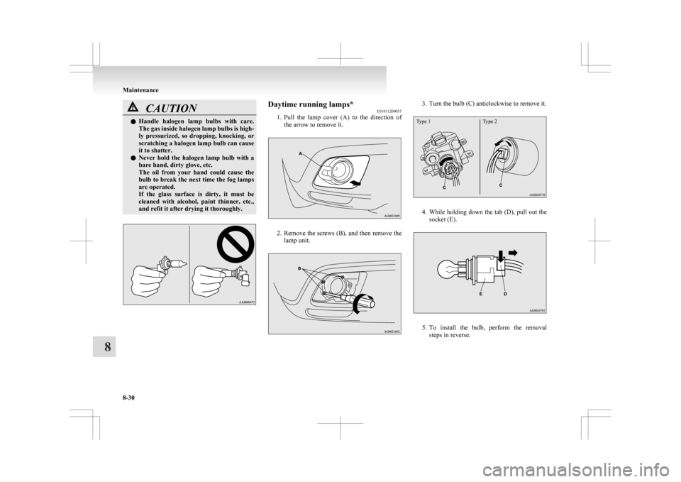 MITSUBISHI ASX 2009 1.G Owners Manual CAUTION
l
Handle  halogen  lamp  bulbs  with  care.
The gas inside halogen lamp bulbs is high-
ly  pressurized,  so  dropping,  knocking,  or
scratching a halogen lamp bulb can cause
it to shatter.
l 