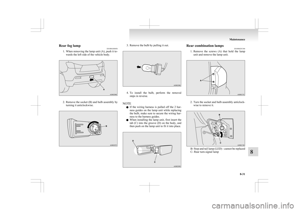 MITSUBISHI ASX 2009 1.G Owners Manual Rear fog lamp
E01004100456
1.
When removing the lamp unit (A), push it to-wards the left side of the vehicle body. 2. Remove 
the socket (B) and bulb assembly by
turning it anticlockwise. 3. Remove th