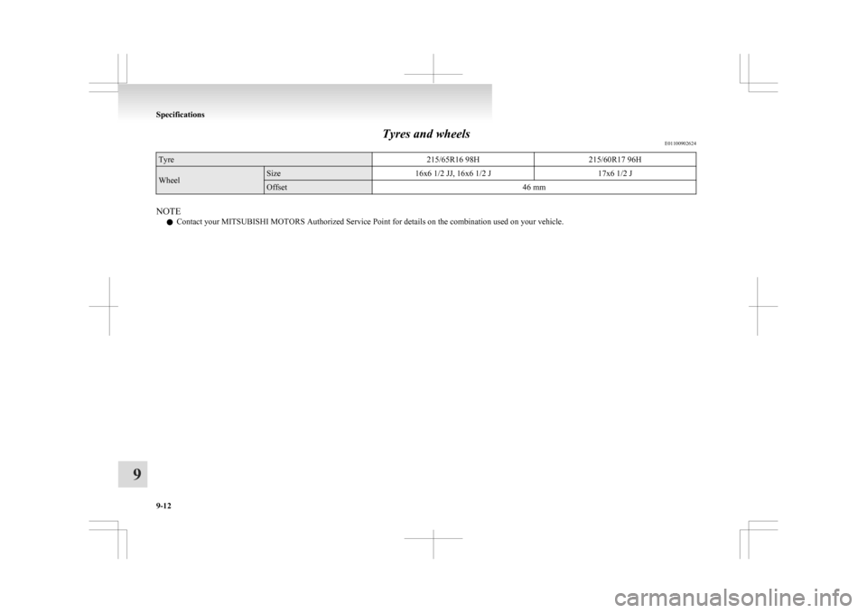MITSUBISHI ASX 2009 1.G Repair Manual Tyres and wheels
E01100902624Tyre
215/65R16 98H215/60R17 96HWheel Size
16x6 1/2 JJ, 16x6 1/2 J 17x6 1/2 JOffset
46 mmNOTE
l Contact your MITSUBISHI MOTORS Authorized Service Point for details on the c