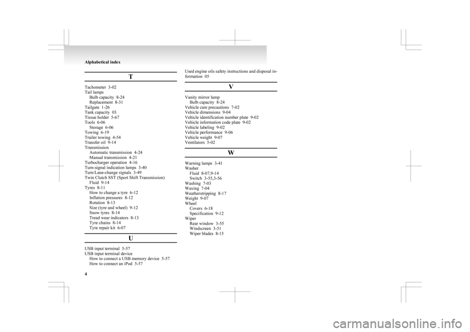 MITSUBISHI ASX 2009 1.G Manual PDF T
Tachometer  3-02
Tail lamps
Bulb capacity
  8-24
Replacement  8-31
Tailgate  1-26
Tank capacity  03
Tissue holder  5-67
Tools  6-06 Storage  6-06
Towing  6-19
Trailer towing  4-54
Transfer oil  9-14