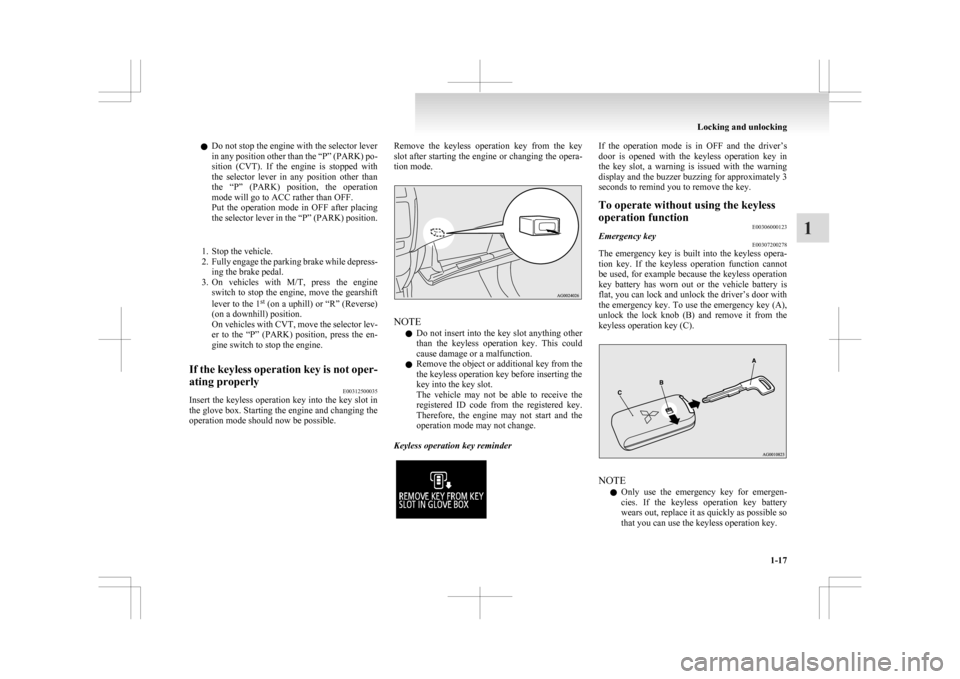 MITSUBISHI ASX 2009 1.G User Guide l
Do not stop the engine with the selector lever
in 
any position other than the “P” (PARK) po-
sition  (CVT).  If  the  engine  is  stopped  with
the  selector  lever  in  any  position  other  t