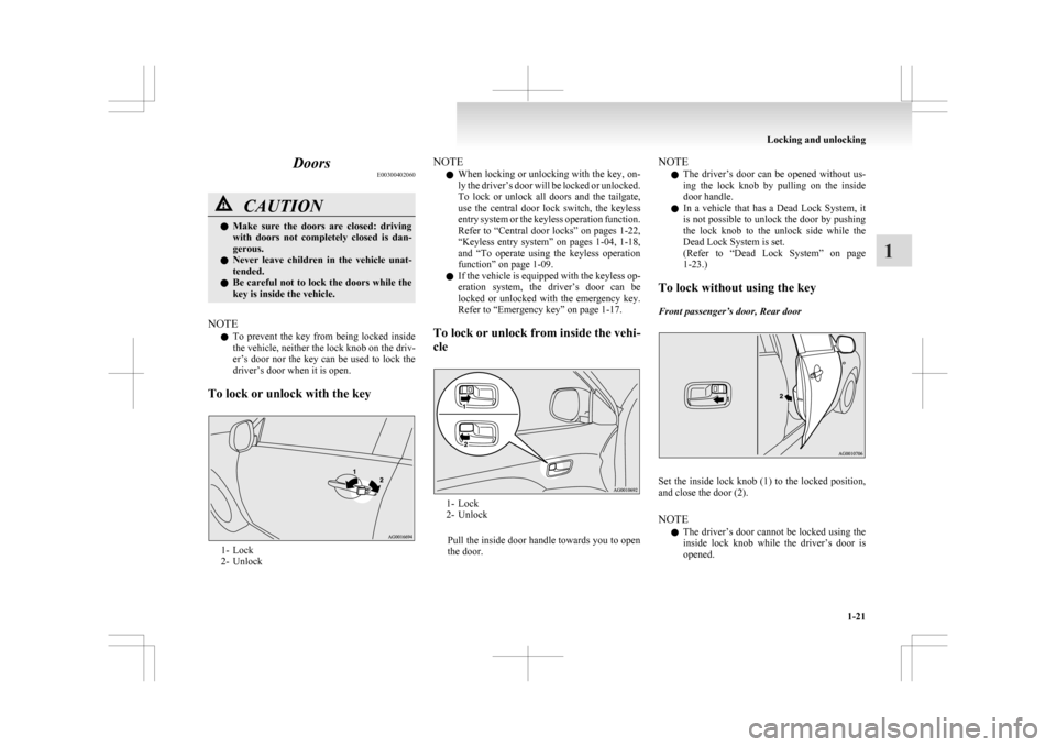 MITSUBISHI ASX 2009 1.G Owners Manual Doors
E00300402060 CAUTION
l
Make  sure  the  doors  are  closed:  driving
with  doors  not  completely  closed  is  dan-
gerous.
l Never  leave  children  in  the  vehicle  unat-
tended.
l Be careful