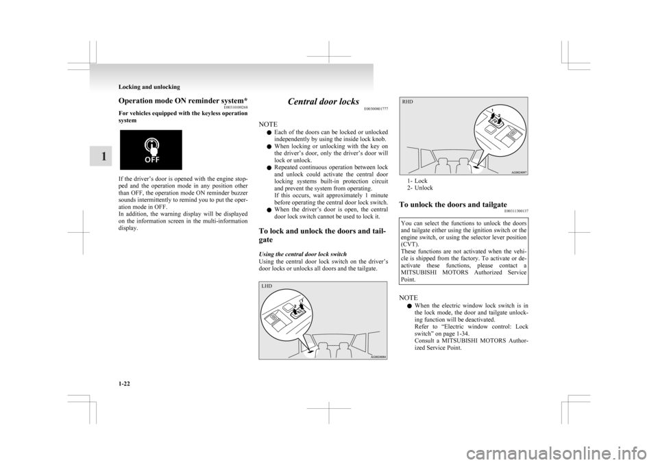 MITSUBISHI ASX 2009 1.G Owners Manual Operation mode ON reminder system*
E00310100268
For vehicles equipped with the keyless operation
system If the driver’s door is opened with the engine stop-
ped 
and  the  operation  mode  in  any  