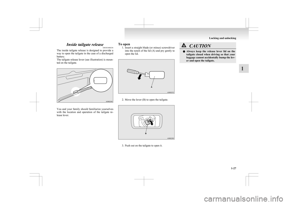 MITSUBISHI ASX 2009 1.G Owners Manual Inside tailgate release
E00303400256
The 
inside  tailgate  release  is  designed  to  provide  a
way to open the tailgate in the case of a discharged
battery.
The tailgate release lever (see illustra