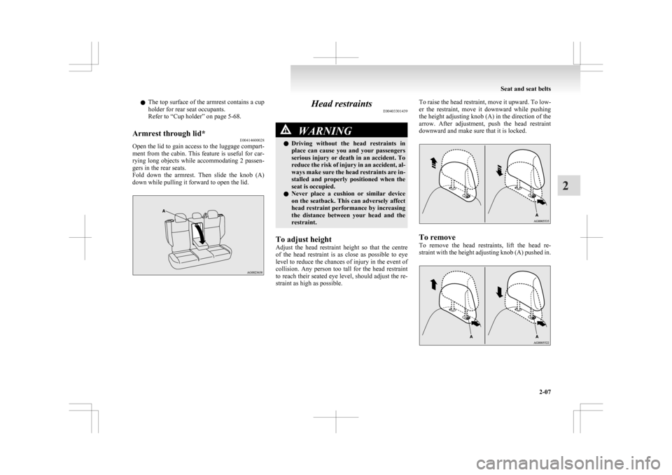 MITSUBISHI ASX 2009 1.G Owners Manual l
The  top surface of the armrest contains a cup
holder for rear seat occupants.
Refer to “Cup holder” on page 5-68.
Armrest through lid* E00414600028
Open the lid to gain access to the luggage co