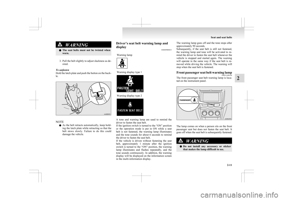 MITSUBISHI ASX 2009 1.G Owners Manual WARNING
l The  seat  belts  must  not  be  twisted  when
worn.
3. Pull 
the belt slightly to adjust slackness as de- sired.
To unfasten
Hold the latch plate and push the button on the buck-
le. NOTE
l