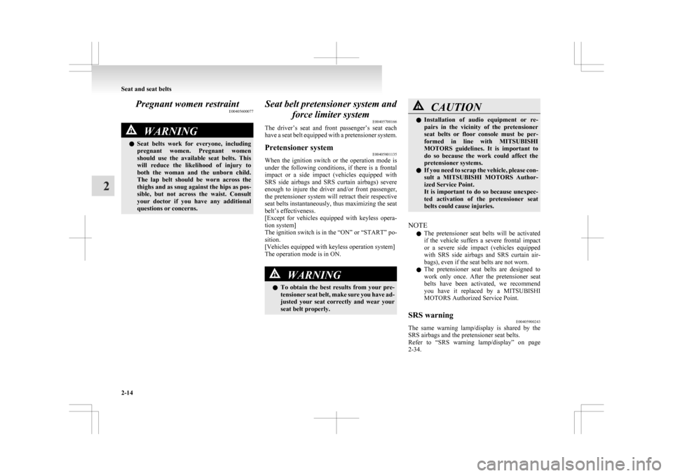 MITSUBISHI ASX 2009 1.G Owners Manual Pregnant women restraint
E00405600077WARNING
l Seat  belts  work  for  everyone,  including
pregnant  women.  Pregnant  women
should  use  the  available  seat  belts.  This
will  reduce  the  likelih