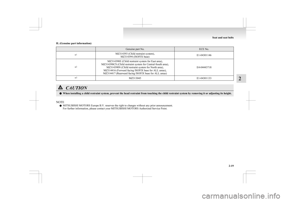 MITSUBISHI ASX 2009 1.G Owners Manual IL (Genuine part information)
  Genuine part No. ECE No.
* 1
MZ314393 (Child restraint system),
MZ314394 (ISOFIX base) E1-04301146
* 2 MZ314390E (Child restraint system for East area),
MZ314390CS (Chi