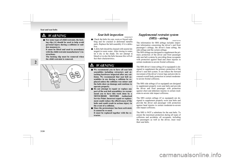 MITSUBISHI ASX 2009 1.G User Guide WARNING
l For  some types of child restraint, the lock-
ing  clip  (A)  should  be  used  to  help  avoid
personal  injury  during  a  collision  or  sud-
den manoeuvre.
It  must  be  fitted  and  use