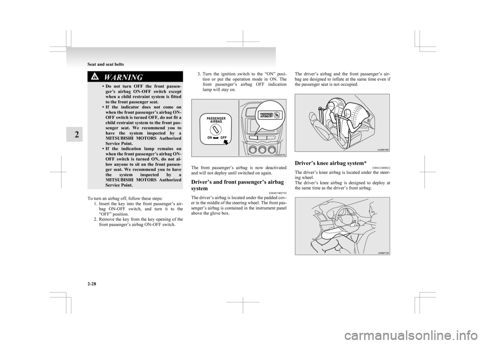 MITSUBISHI ASX 2009 1.G User Guide WARNING
• Do not  turn  OFF  the  front  passen- ger’s  airbag  ON-OFF  switch  except
when  a  child  restraint  system  is  fitted
to the front passenger seat.
• If  the  indicator  does  not 