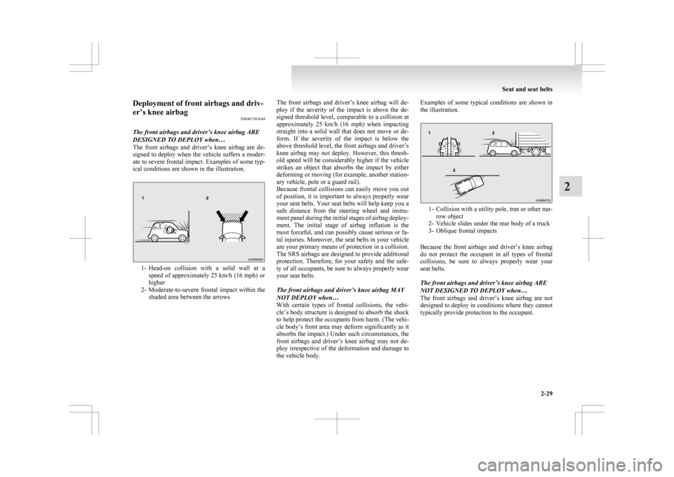 MITSUBISHI ASX 2009 1.G Manual Online Deployment of front airbags and driv-
er’s knee airbag
E00407501644
The front airbags and driver’s knee airbag ARE
DESIGNED TO DEPLOY when…
The 
front  airbags  and  driver’s  knee  airbag  ar