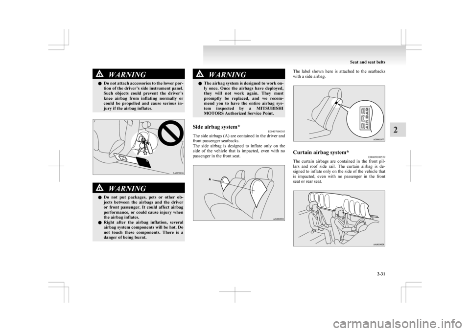 MITSUBISHI ASX 2009 1.G Owners Manual WARNING
l Do  not attach accessories to the lower por-
tion of the driver’s side instrument panel.
Such  objects  could  prevent  the  driver’s
knee  airbag  from  inflating  normally  or
could  b