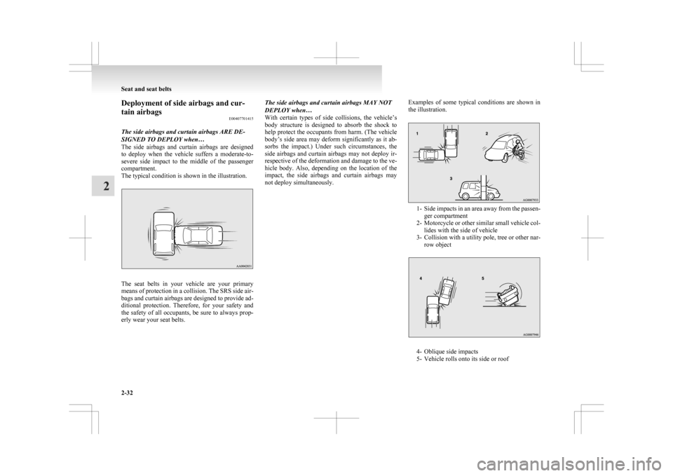 MITSUBISHI ASX 2009 1.G Owners Manual Deployment of side airbags and cur-
tain airbags
E00407701415
The side airbags and curtain airbags ARE DE-
SIGNED TO DEPLOY when…
The 
side  airbags  and  curtain  airbags  are  designed
to  deploy 