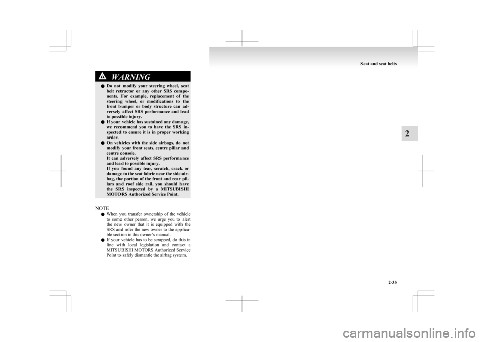 MITSUBISHI ASX 2009 1.G User Guide WARNING
l Do  not  modify  your  steering  wheel,  seat
belt  retractor  or  any  other  SRS  compo-
nents.  For  example,  replacement  of  the
steering  wheel,  or  modifications  to  the
front  bum