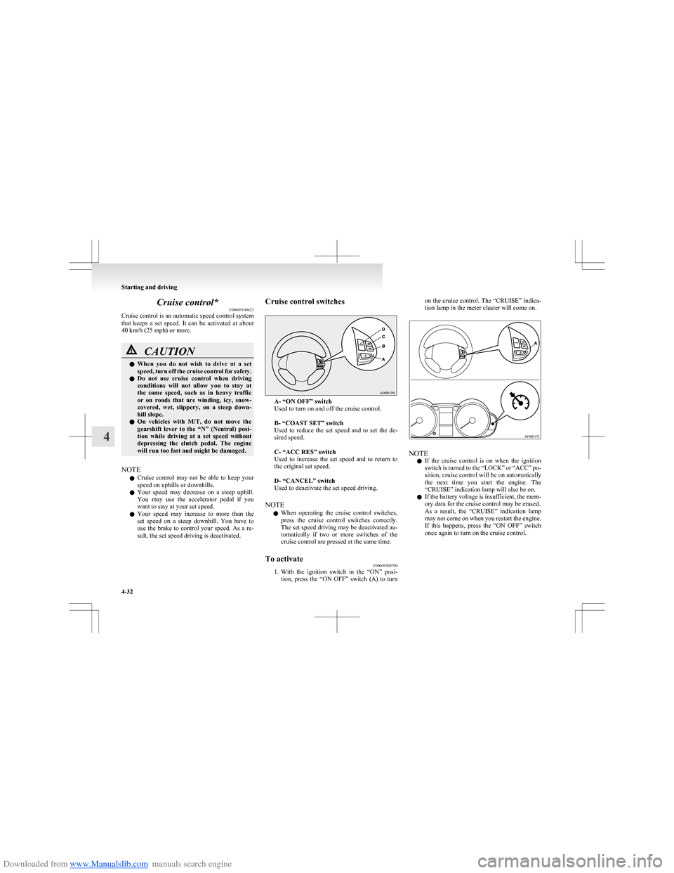 MITSUBISHI COLT 2009 10.G Owners Manual Downloaded from www.Manualslib.com manuals search engine Cruise control*E00609100623
Cruise control is an automatic speed control system
that  keeps  a  set  speed.  It  can  be  activated  at  about
