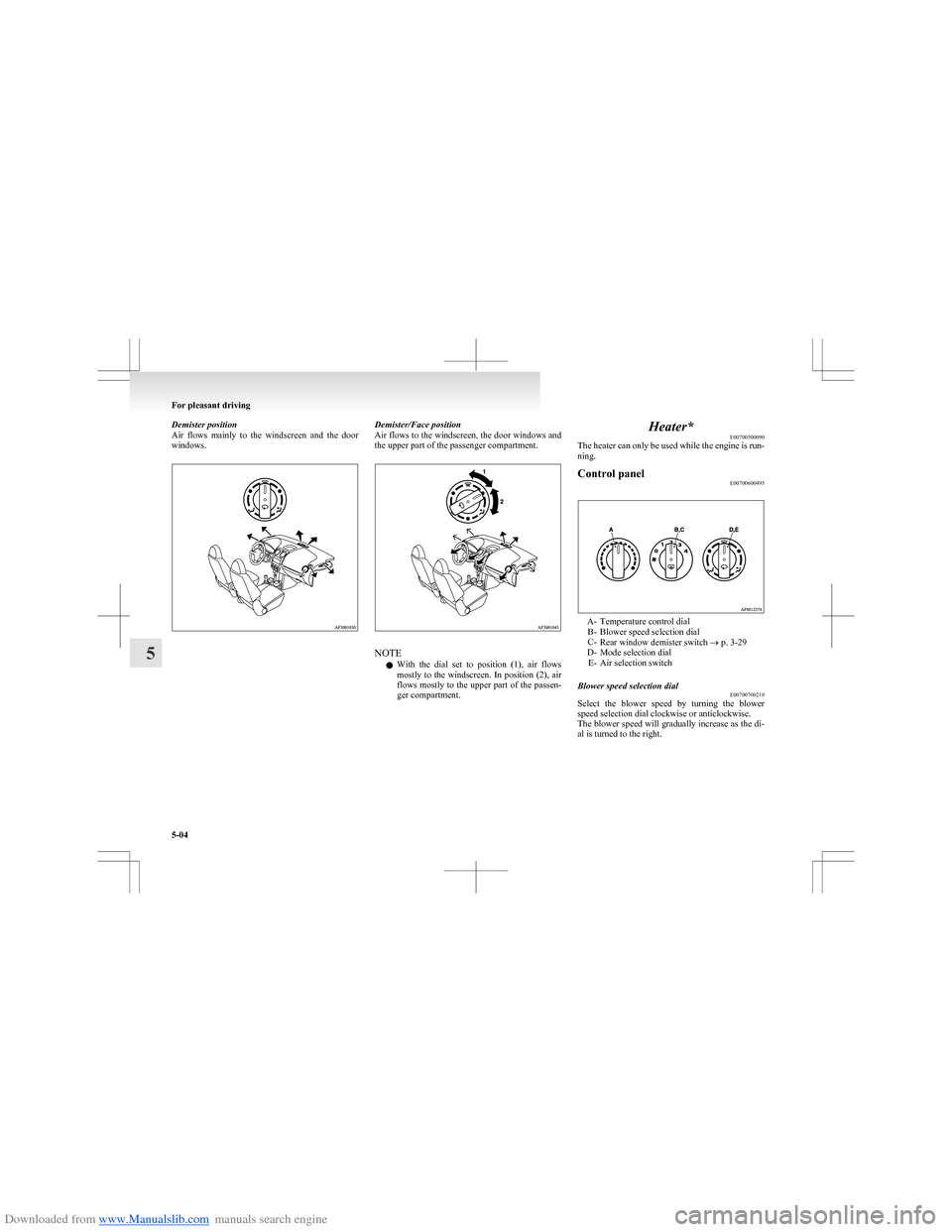 MITSUBISHI COLT 2009 10.G Owners Manual Downloaded from www.Manualslib.com manuals search engine Demister position
Air  flows  mainly  to  the  windscreen  and  the  door
windows.Demister/Face position
Air flows to the windscreen, the door 