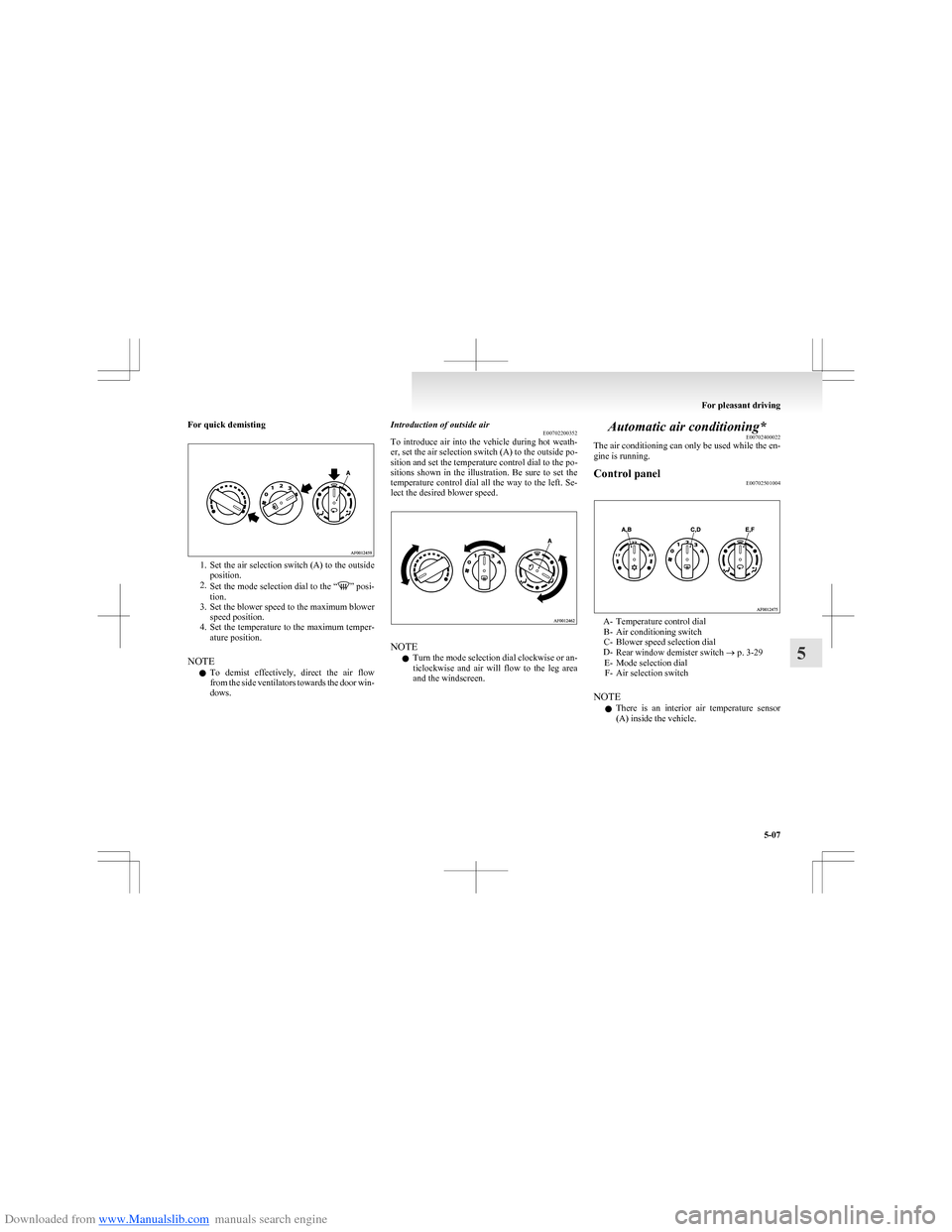 MITSUBISHI COLT 2009 10.G Owners Manual Downloaded from www.Manualslib.com manuals search engine For quick demisting
1.Set the air selection switch (A) to the outside
position.
2. Set the mode selection dial to the “
” posi-
tion.
3. Se