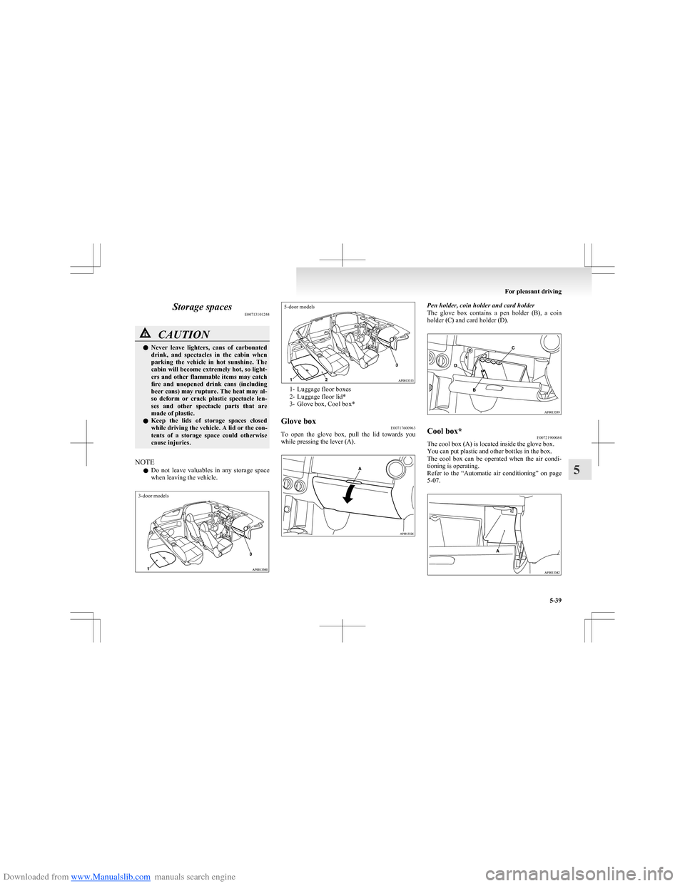 MITSUBISHI COLT 2009 10.G Owners Manual Downloaded from www.Manualslib.com manuals search engine Storage spacesE00713101244CAUTIONlNever  leave  lighters,  cans  of  carbonated
drink,  and  spectacles  in  the  cabin  when
parking  the  veh