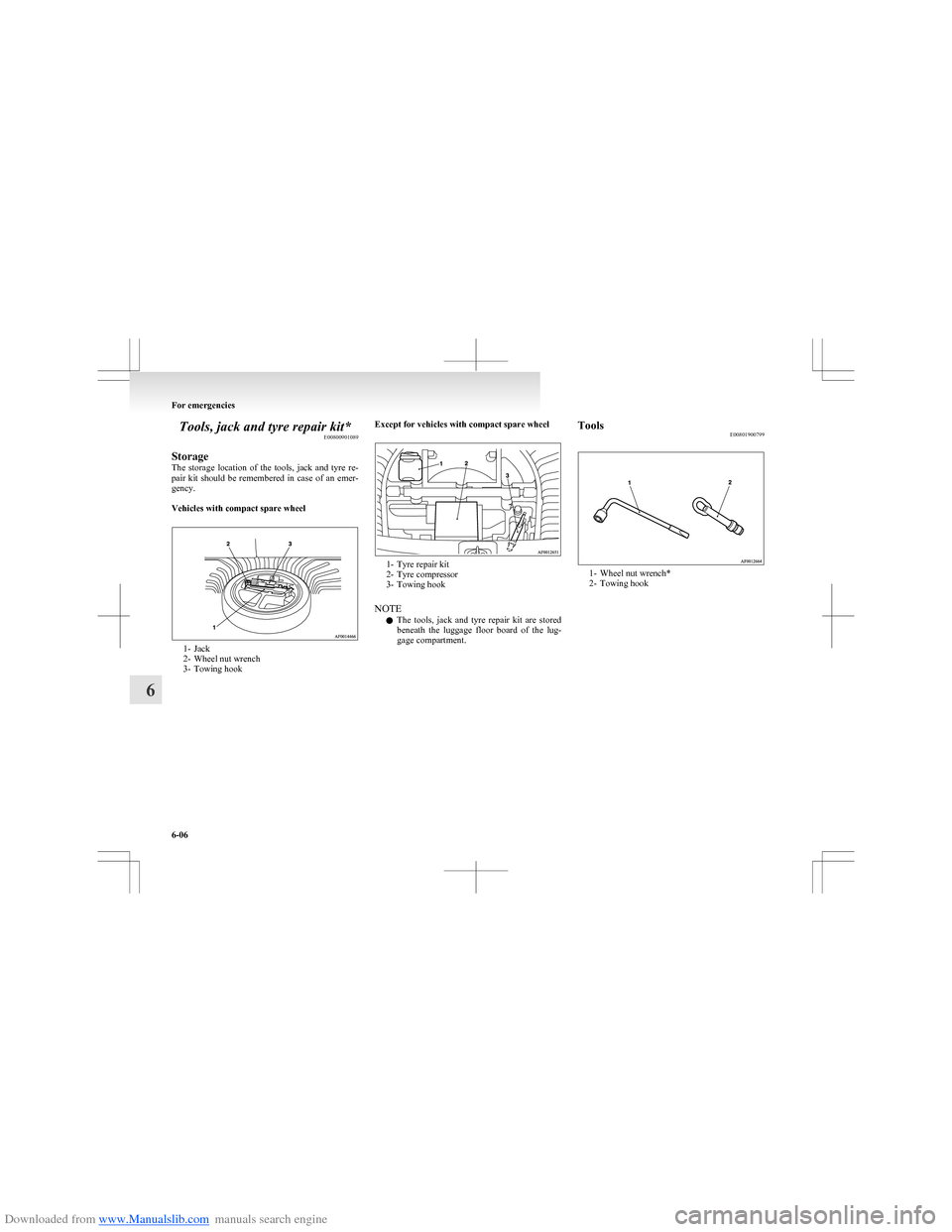 MITSUBISHI COLT 2009 10.G Owners Manual Downloaded from www.Manualslib.com manuals search engine Tools, jack and tyre repair kit*E00800901089
Storage
The  storage  location  of  the  tools,  jack  and  tyre  re-
pair  kit  should  be  remem