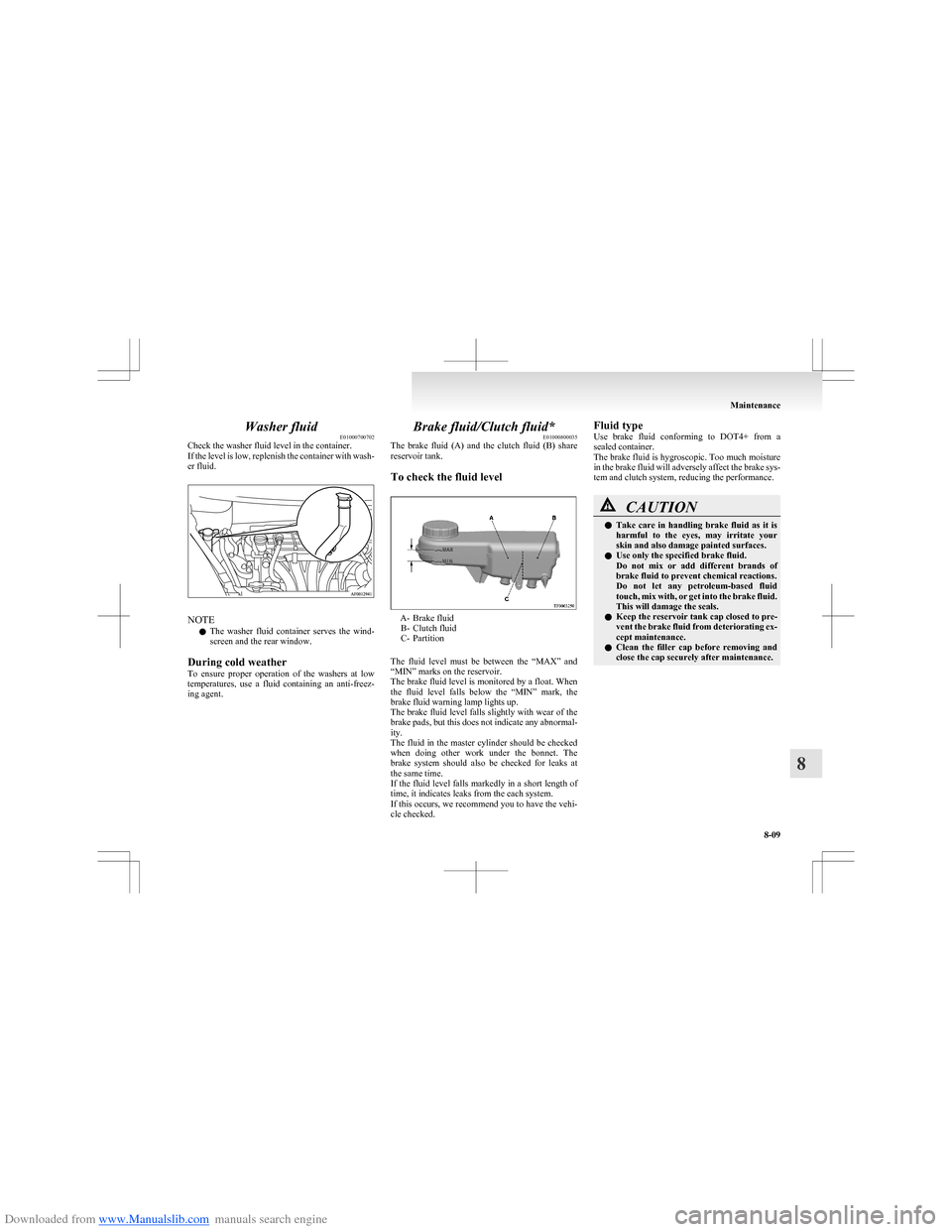 MITSUBISHI COLT 2009 10.G Service Manual Downloaded from www.Manualslib.com manuals search engine Washer fluidE01000700702
Check the washer fluid level in the container.
If the level is low, replenish the container with wash-
er fluid.
NOTE
