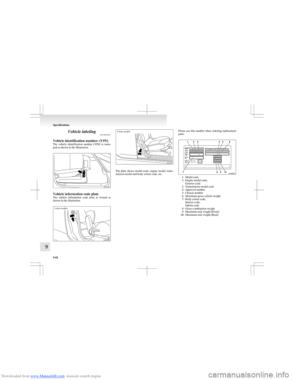 MITSUBISHI COLT 2009 10.G Owners Manual Downloaded from www.Manualslib.com manuals search engine Vehicle labelingE01100102831
Vehicle identification number: (VIN)
The  vehicle  identification  number  (VIN)  is  stam-
ped as shown in the il