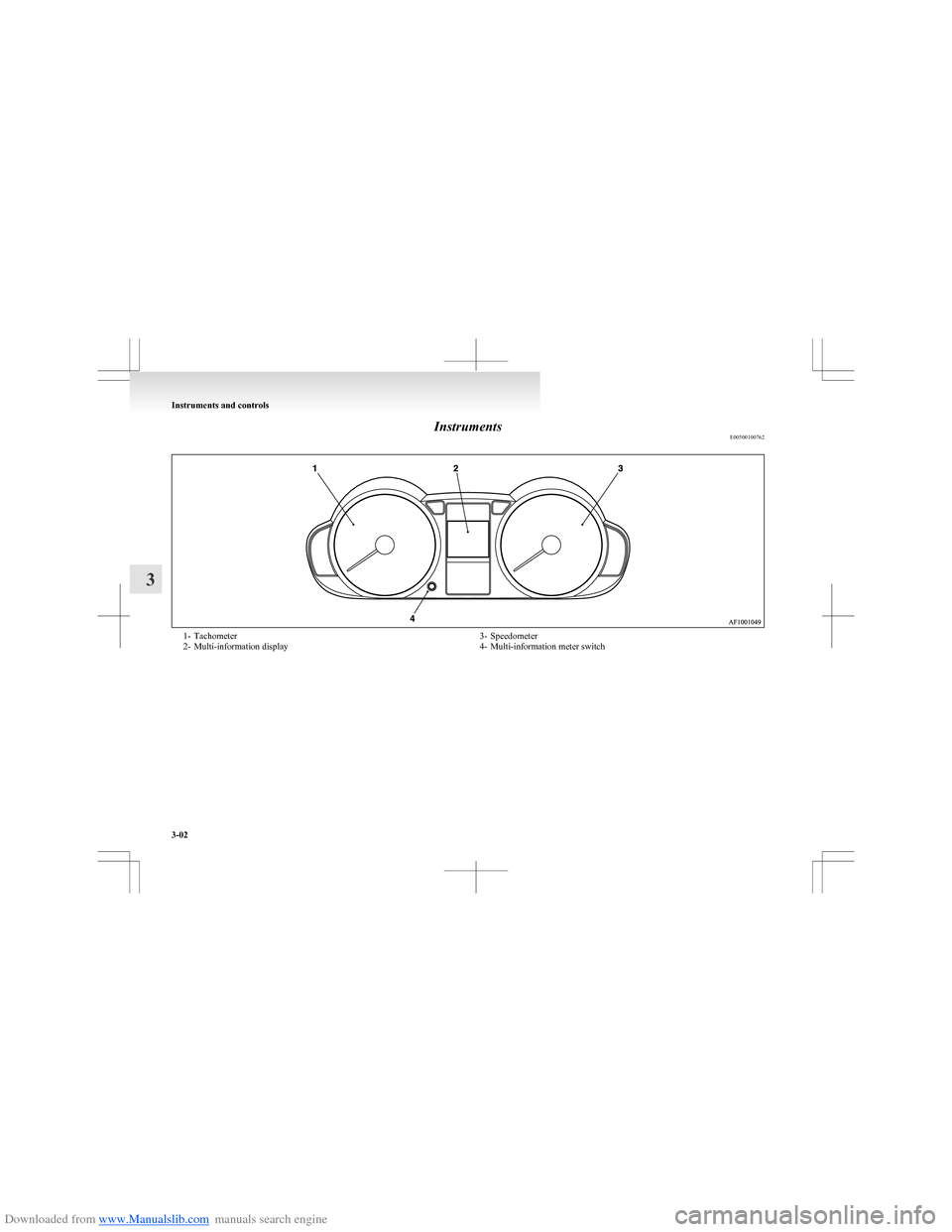 MITSUBISHI COLT 2009 10.G Owners Manual Downloaded from www.Manualslib.com manuals search engine InstrumentsE005001007621- Tachometer
2- Multi-information display3- Speedometer
4- Multi-information meter switch
Instruments and controls
3-02