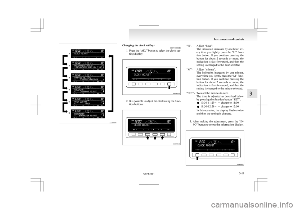 MITSUBISHI L200 2010 4.G User Guide Changing the clock settings
E00519200121
1. Press 
the “ADJ” button to select the clock set-
ting display. 2. It 
is possible to adjust the clock using the func-
tion buttons. “H”- Adjust “h