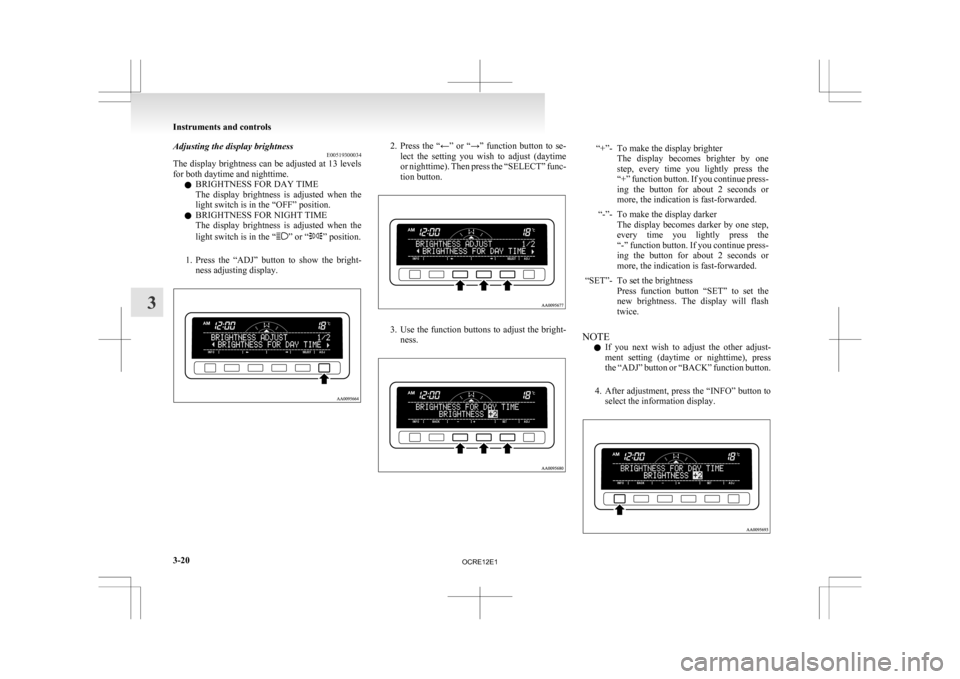 MITSUBISHI L200 2010 4.G Owners Manual Adjusting the display brightness
E00519300034
The
display brightness can be adjusted at 13 levels
for both daytime and nighttime.
l BRIGHTNESS FOR DAY TIME
The display brightness is adjusted whe MITSUBISHI L200 2010 4.G Owners Manual Adjusting the display brightness
E00519300034
The
display brightness can be adjusted at 13 levels
for both daytime and nighttime.
l BRIGHTNESS FOR DAY TIME
The display brightness is adjusted whe