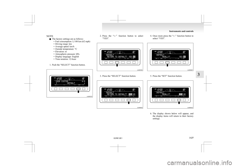 MITSUBISHI L200 2010 4.G Owners Manual NOTE
l The factory settings are as follows:
•
Fuel consumption: L/100 km (62 mph)
• Driving range: km
• Average speed: km/h
• Outside temperature: °C
• Elevation: m
• Atmospheric pressure