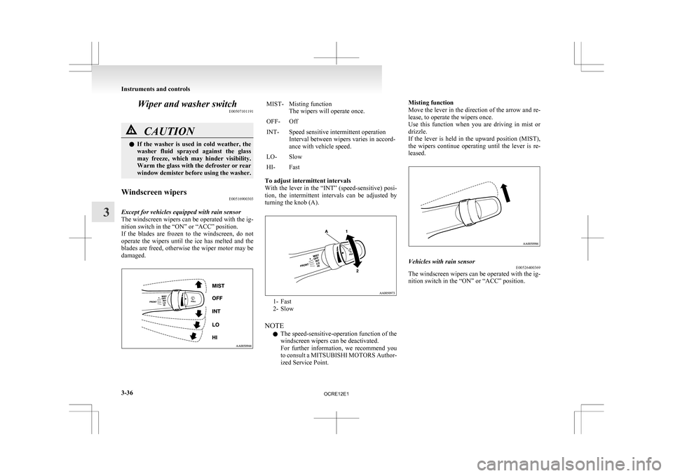 MITSUBISHI L200 2010 4.G Owners Manual Wiper and washer switch
E00507101191CAUTION
l
If  the  washer  is  used  in  cold  weather,  the
washer  fluid  sprayed  against  the  glass
may  freeze,  which  may  hinder  visibility.
Warm the glas