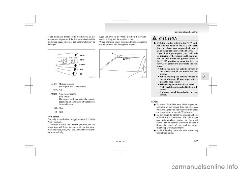 MITSUBISHI L200 2010 4.G Owners Manual If  the  blades  are  frozen  to  the  windscreen,  do  not
operate 
the  wipers  until  the  ice  has  melted  and  the
blades are freed, otherwise the wiper motor may be
damaged. MIST- Misting funct