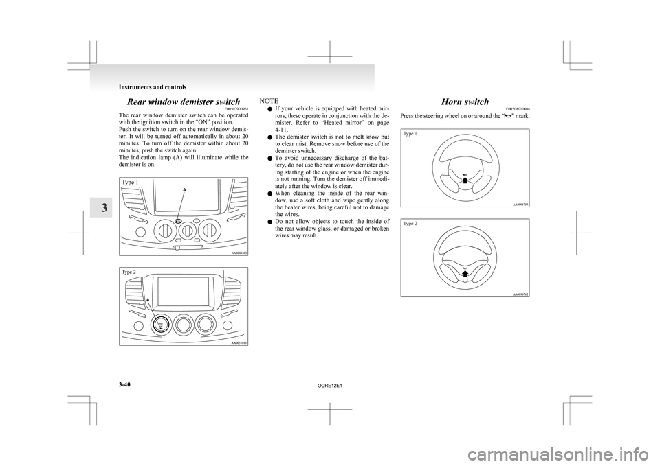 MITSUBISHI L200 2010 4.G Owners Manual Rear window demister switch
E00507900961
The
rear window demister switch can be operated
with the ignition switch in the “ON” position.
Push the switch to turn on the rear window d MITSUBISHI L200 2010 4.G Owners Manual Rear window demister switch
E00507900961
The
rear window demister switch can be operated
with the ignition switch in the “ON” position.
Push the switch to turn on the rear window d