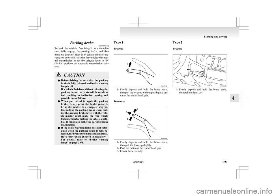 MITSUBISHI L200 2010 4.G Owners Manual Parking brake
E00600501562
To 
park  the  vehicle,  first  bring  it  to  a  complete
stop,  fully  engage  the  parking  brake,  and  then
move the gearshift lever to 1 st
 (on an uphill) or Re-
vers