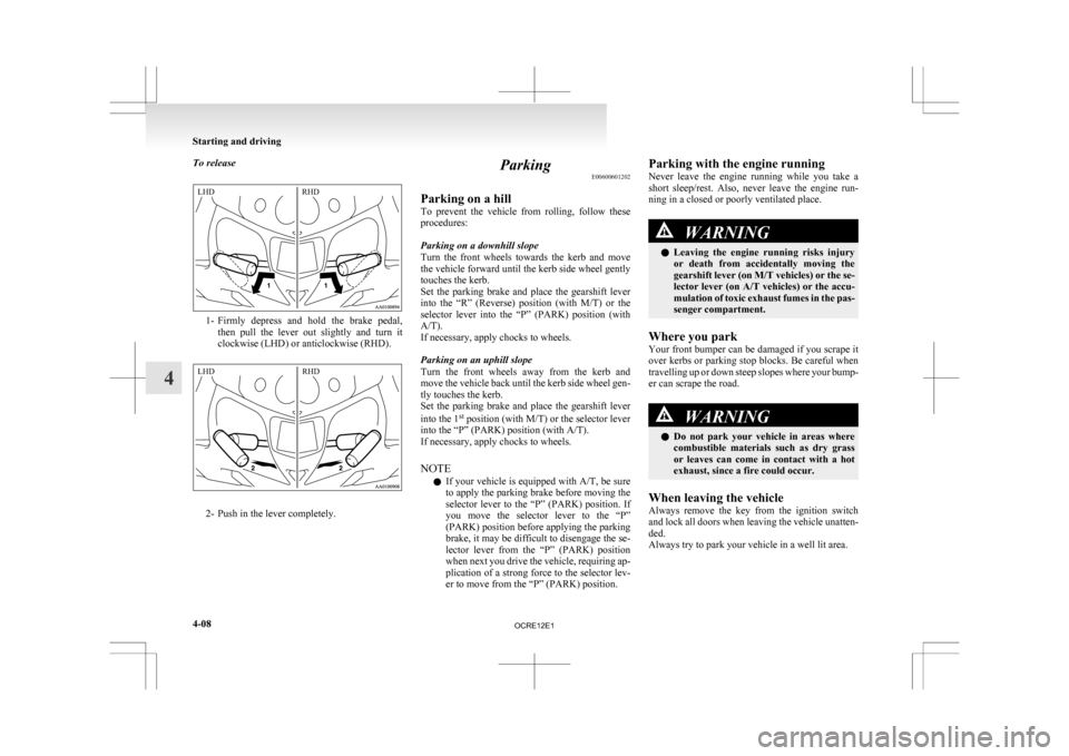 MITSUBISHI L200 2010 4.G Owners Manual To release
1- Firmly depress  and  hold  the  brake  pedal,
then  pull  the  lever  out  slightly  and  turn  it
clockwise (LHD) or anticlockwise (RHD). 2- Push in the lever completely. Parking
E00600