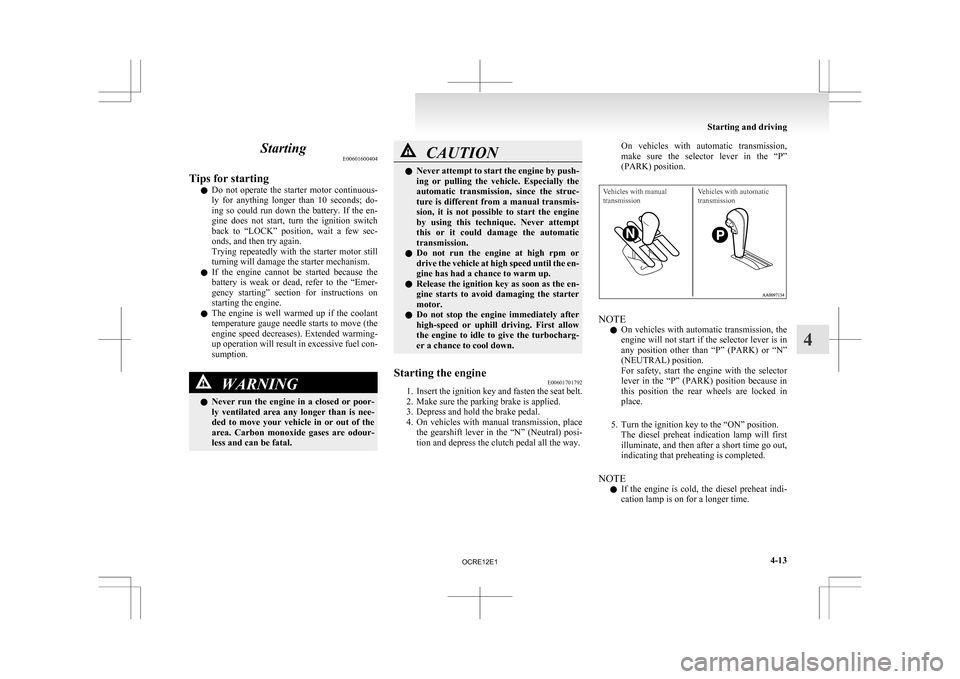 MITSUBISHI L200 2010 4.G Owners Manual Starting
E00601600404
Tips for starting l Do 
not  operate  the  starter  motor  continuous-
ly  for  anything  longer  than  10  seconds;  do-
ing  so  could  run  down  the  battery.  If  the  en-
g