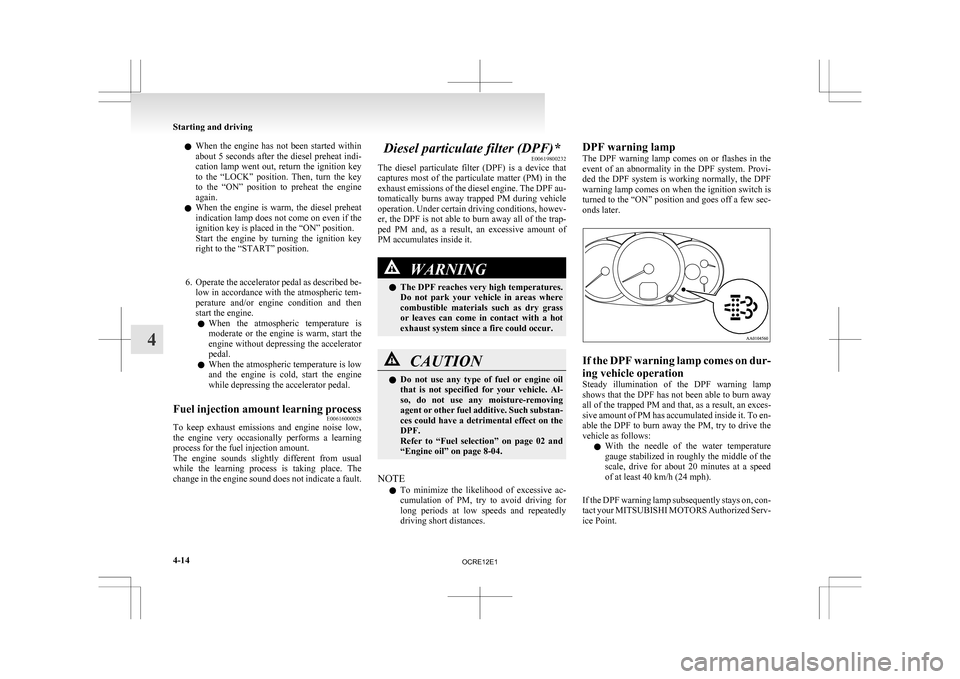 MITSUBISHI L200 2010 4.G Owners Manual l
When  the  engine  has  not  been  started  within
about 5 seconds after the diesel preheat indi-
cation  lamp  went  out,  return  the  ignition  key
to  the  “LOCK”  position.  Then,  turn  th