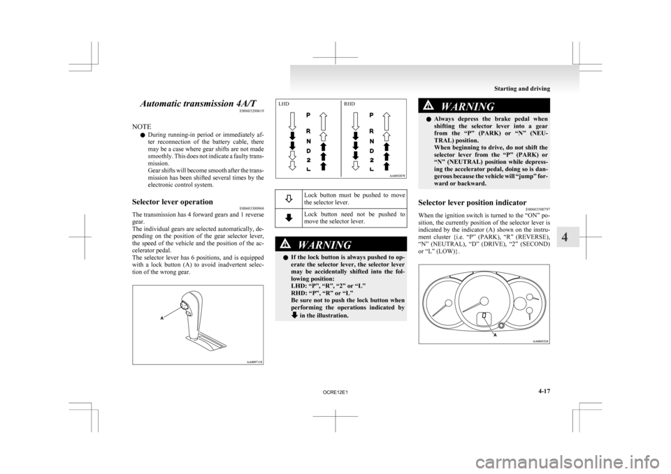 MITSUBISHI L200 2010 4.G Owners Manual Automatic transmission 4A/T
E00603200619
NOTE l During 
running-in  period  or  immediately  af-
ter  reconnection  of  the  battery  cable,  there
may be a case where gear shifts are not made
smoothl