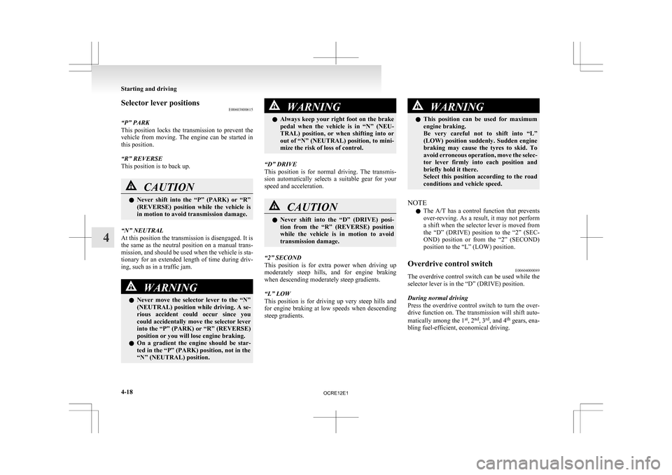 MITSUBISHI L200 2010 4.G Owners Manual Selector lever positions
E00603800615
“P” PARK
This 
position  locks  the  transmission  to  prevent  the
vehicle  from  moving.  The  engine  can  be  started  in
this position.
“R” REVERSE
T